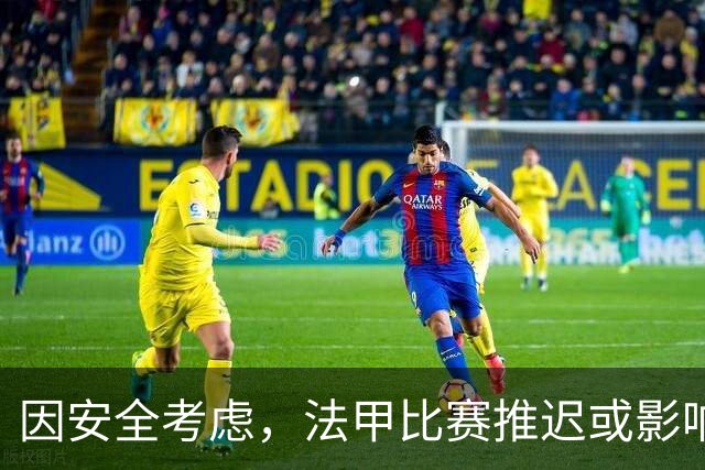 因安全考虑，法甲比赛推迟或影响多名巴黎球员出席金球奖
